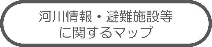河川情報・避難施設等
に関するマップ